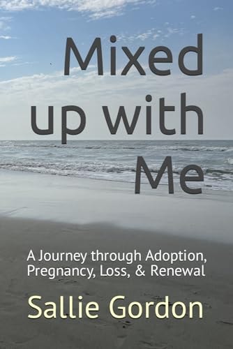 Mixed Up with Me A Journey Through Adoption, Pregnancy, Loss, & Renewal