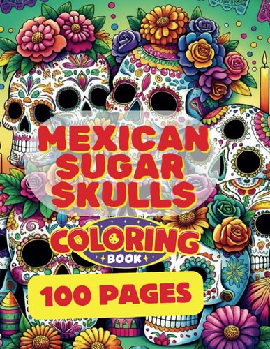 Mexican Sugar Skulls Coloring Book Artful Relaxation for Adults: Unleash Your Creativity with Mexican Sugar Skulls Coloring Book For Adults!