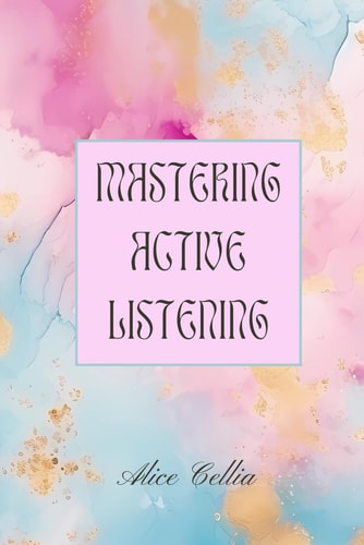 Mastering Active Listening Improve Communication Skills and Build Meaningful Connections