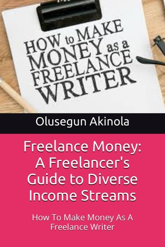 Freelance Money A Freelancer's Guide to Diverse Income Streams: How To Make Money As A Freelance Writer