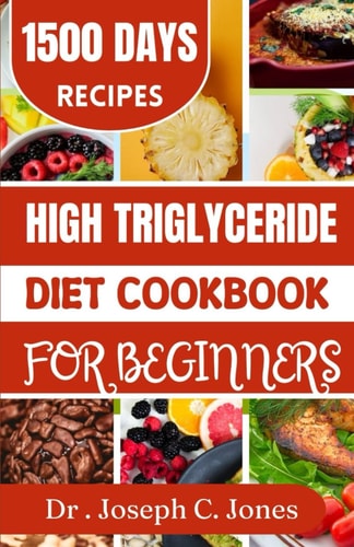 High Triglycerides Diet Cookbook for Beginners Complete Guide with Heart Healthy Diet Plan to Lower Triglycerides.