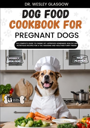 Dog Food Cookbook for Pregnant Dogs The Complete Guide to Canine Vet-Approved Homemade Healthy and NUTRITIOUS Recipes for a Tail Wagging and Healthier Furry Friend.