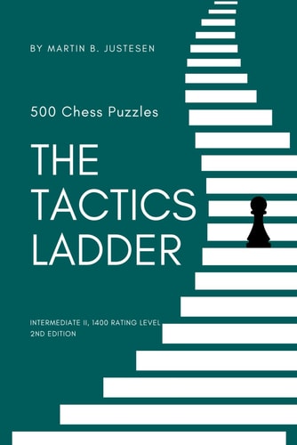 The Tactics Ladder - Intermediate II 500 Chess Puzzles, 1400 Rating Level, 2nd Edition