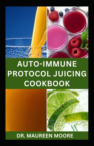 Autoimmune Protocol Juicing Cookbook Quick and Easy Recipes for Prevention and Management