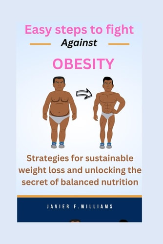 Easy Steps to Fight Against Obesity Strategies for Sustainable Weight Loss and Unlocking the Secret of Balanced Nutrition