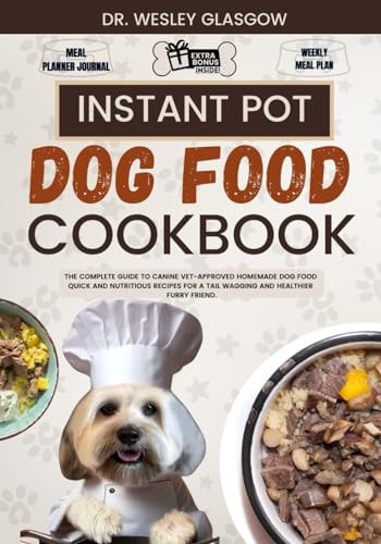 Instant Pot Dog Food Cookbook The Complete Guide to Canine Vet-Approved Homemade Dog Food Quick and Nutritious Recipes for a Tail Wagging and Healthier Furry Friend.