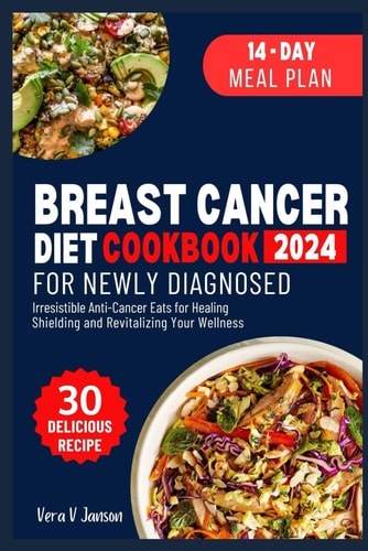Breast Cancer Diet Cookbook for Newly Diagnosed Irresistible Anti-Cancer Eats for Healing, Shielding, and Revitalizing Your Wellness