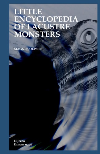 Little Encyclopedia of Lacustre Monsters (Loch Ness Monster - Nessie, Ogopogo, Morag, Selma, Kussie, Isshii, Muyso, Memphre, Mamlambo, Champ, Lagarfljótsormur, Lariosauro, Näkki...)