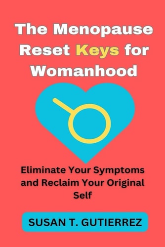 The Menopause Reset Keys for Womanhood Eliminate Your Symptoms and Reclaim Your Original Self.