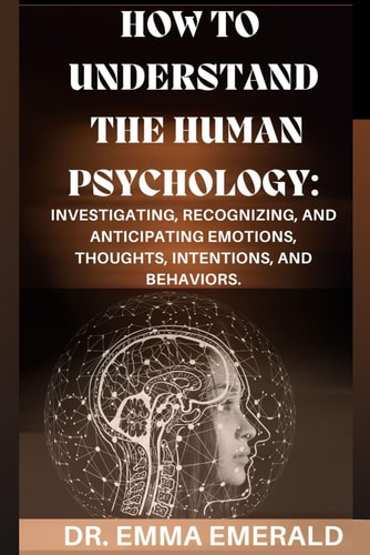 How to Understand the Human Psychology Investigating, Recognizing, and Anticipating Emotions, Thoughts, Intentions, and Behaviors.