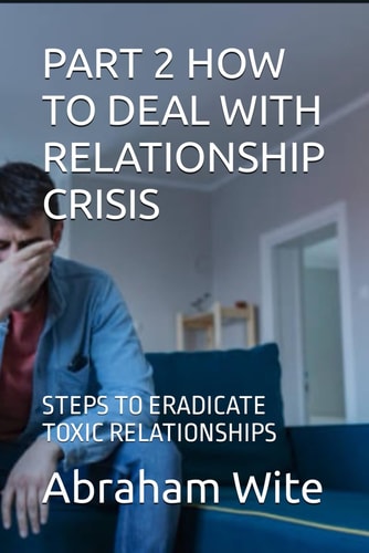Part 2 How to Deal with Relationship Crisis Steps to Eradicate Toxic Relationships