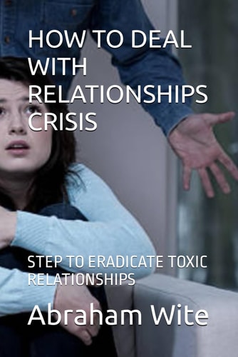 How to Deal with Relationships Crisis Step to Eradicate Toxic Relationships