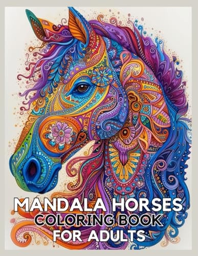 Mandala Horses Coloring Book For Adults 60 Unique, Stress Relieving Designs, with an Adult Coloring Book of Horses in Relaxing Mandala Patterns