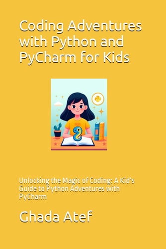 Coding Adventures with Python and PyCharm for Kids Unlocking the Magic of Coding: A Kid's Guide to Python Adventures with PyCharm