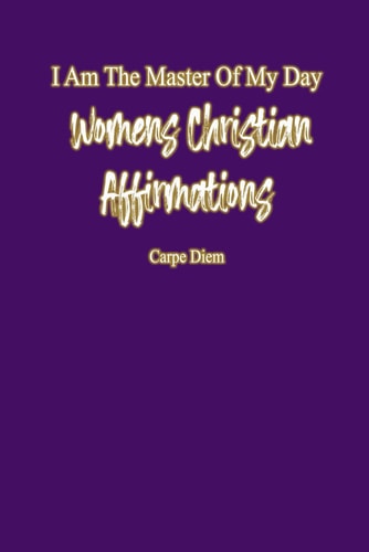 I Am The Master Of My Day Daily Women Christian Affirmations: Radiant Reflections: Empowering Affirmations for Women