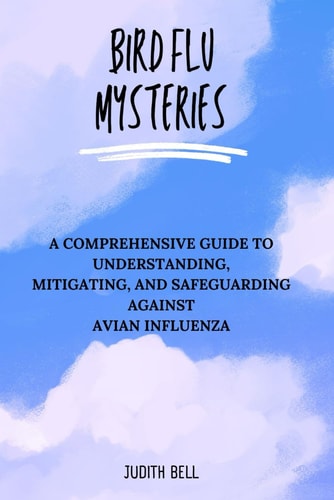 Bird Flu Mysteries A Comprehensive Guide to Understanding, Mitigating, and Safeguarding Against Avian Influenza