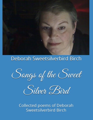 Songs of the Sweet Silver Bird Collected Poems of Deborah Sweetsilverbird Birch