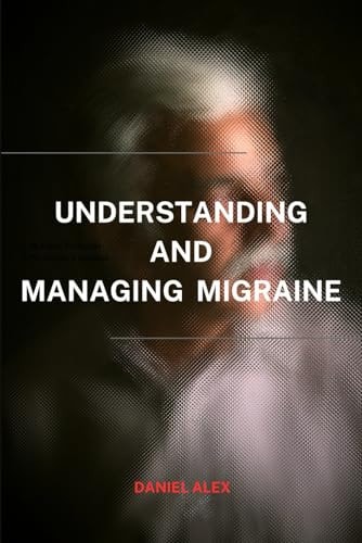 Managing and Understanding Migraine A Clear Path to Navigating and Controlling Migrane