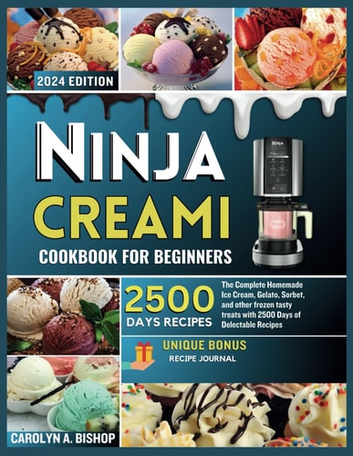 Ninja Creami Cookbook for Beginners The Complete Homemade Ice Cream, Gelato, Sorbet, and Other Frozen Tasty Treats with 2500 Days of Delectable Recipes