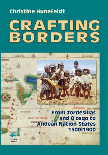 Crafting Borders From Tordesillas and Q'osqo to Andean Nation-States 1500-1900