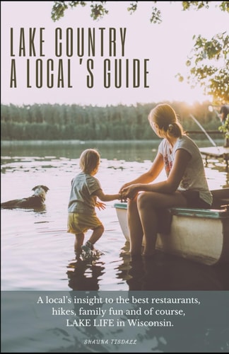Lake Country, A Local's Guide A Local's Insight to the Best Restaurants, Hikes, Family Fun and of Course, Lake Life in Wisconsin.