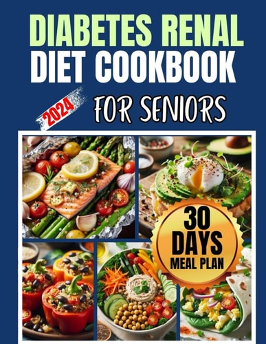 Diabetes Renal Diet Cookbook For Seniors The Complete Seniors' Low Carb Guide to Managing Kidney Disease and Diabetes with 100+ Nourishing Recipes