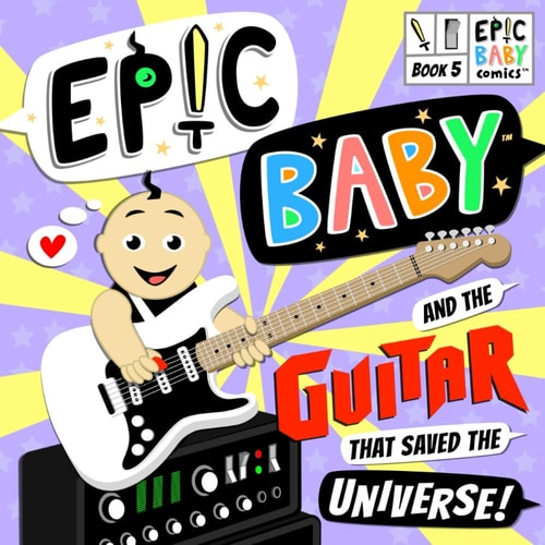 Epic Baby and the Guitar that Saved the Universe! Epic Baby Comics Book 5