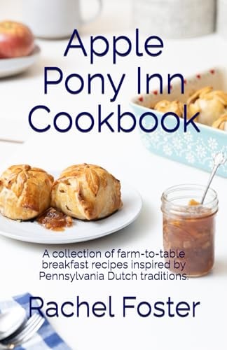 Apple Pony Inn Cookbook A Collection of Farm-to-table Breakfast Recipes Inspired by Pennsylvania Dutch Traditions.