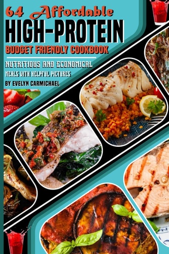 64 Affordable High-Protein Budget Friendly Cookbook Nutritious and Economical Meals with Helpful Pictures