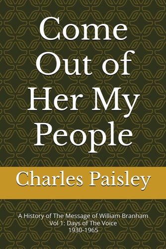 Come Out Of Her My People A History of The Message of William Branham (Vol. I: Days of the Voice 1930-1965)