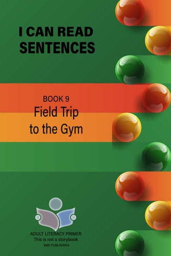 I Can Read Sentences Adult Literacy Primer (This is Not a Storybook) Book 9: Field Trip to the Gym