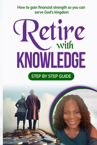 Retire With Knowledge How to Gain Financial Strength So You Can Serve God's Kingdom