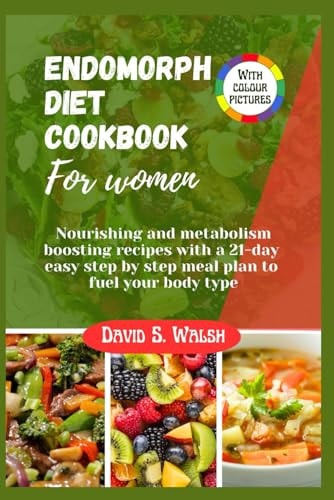 Endomorph Diet Cookbook For Women Nourishing and Metabolism Boosting Recipes with a 21-day Easy Step by Step Meal Plan to Fuel Your Body Type