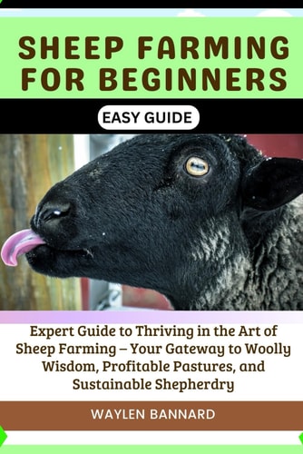 Sheep Farming for Beginners Easy Guide Expert Guide to Thriving in the Art of Sheep Farming - Your Gateway to Woolly Wisdom, Profitable Pastures, and Sustainable Shepherdry