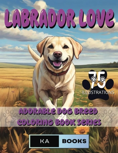 Labrador Love A Wholesome Coloring Experience for Teens and Adults: An Enchanting and Calming Coloring Adventure, Wonderful for Fans of Labs of All Ages