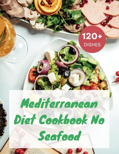 Mediterranean Diet Cookbook No Seafood A Seafood-Free Cookbook with 120+ Deliciou Recipes