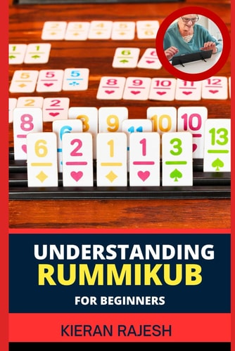 Understanding Rummikub for Beginners Comprehensive Handbook To Rummikub Mastery Tactics, Rulebook Essentials, Advanced Rummikid Techniques, And More To Win Big