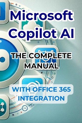 Microsoft Copilot AI. Complete Guide and Ready to Use Manual With Integration in Office 365 Tricks and Secrets to Change Your Life with AI