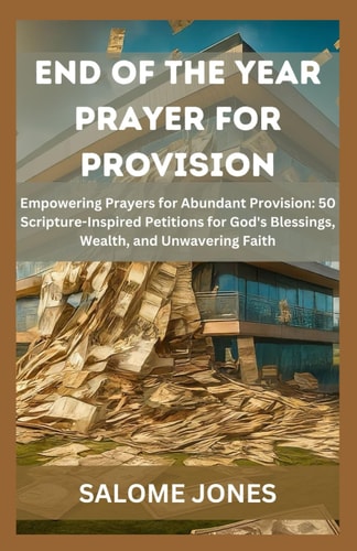 End of the Year Prayer for Provision Empowering Prayers for Abundant Provision: 50 Scripture-Inspired Petitions for God's Blessings, Wealth, and Unwavering Faith