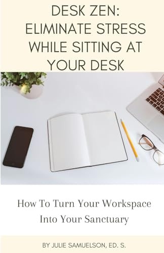 Desk Zen Eliminate Stress While Sitting at Your Desk: How To Turn Your Workspace Into Your Sanctuary