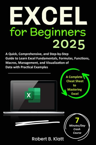 Excel for Beginners A Quick, Comprehensive, and Step-by-Step Guide to Learn Excel Fundamentals, Formulas, Functions, Macros, Management, and Visualization of Data with Practical Examples