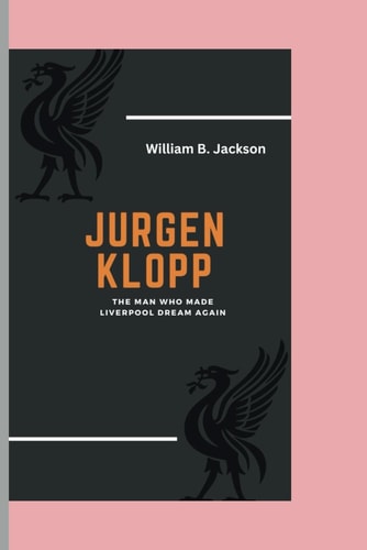 Jurgen Klopp The Man Who Made Liverpool Dream Again