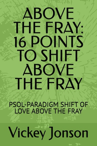 Above the Fray 16 Points to Shift Above the Fray: Psol-Paradigm Shift of Love Above the Fray