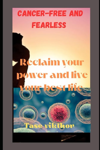Cancer-free and Fearless Reclaim Your Power and Live Your Best Life