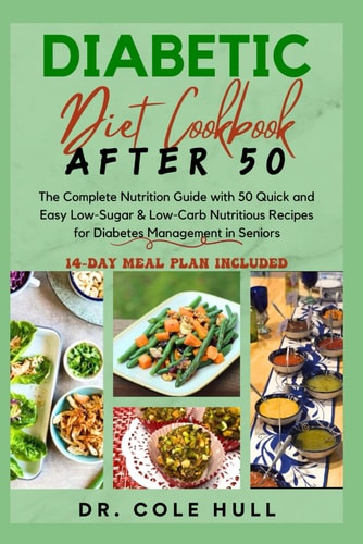 Diabetic Diet Cookbook After 50 The Complete Nutrition Guide with 50 Quick and Easy Low-Sugar & Low-Carb Nutritious Recipes for Diabetes Management in Seniors