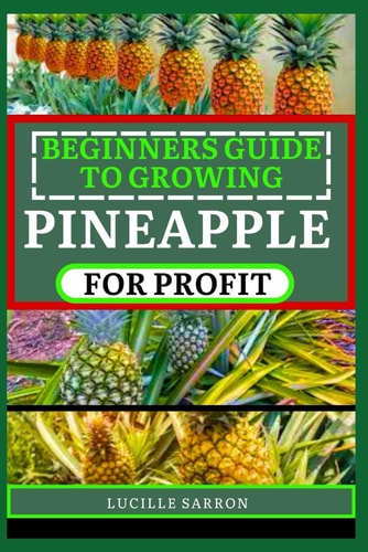 Beginners Guide to Pineapple for Profit Understanding Growth Phases, Pruning Strategies, and Harnessing the Power of Nature in Your Garden
