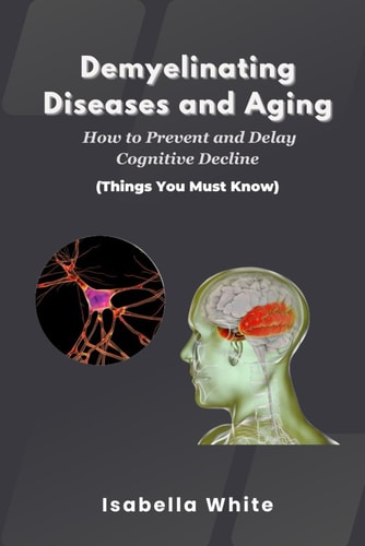 Demyelinating Diseases and Aging How to Prevent and Delay Cognitive Decline Things You Must Know