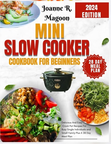 Mini Slow Cooker Cookbook for Beginners Delicious And Easy Crock Pot Recipes For Busy Single Individuals and Small Family Plus A 28 Day Meal Plan