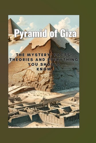 Pyramid of Giza The Mystery, Facts, Theories and Everything You Should Know