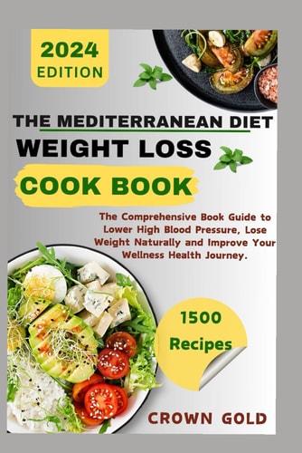 The Mediterranean Diet Weight Loss Cookbook The Comprehensive Book Guide to Lower High Blood Pressure Lose Weight Naturally and Improve Your Wellness Health Journey